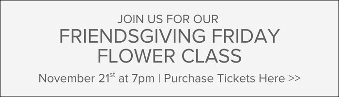 Join us for our Friendsgiving Friday Flower Class on November 21st at 7pm | Purchase Tickets Here:
